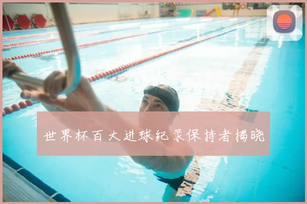 世界杯百大进球纪录保持者揭晓