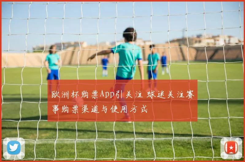 欧洲杯购票App引关注 球迷关注赛事购票渠道与使用方式