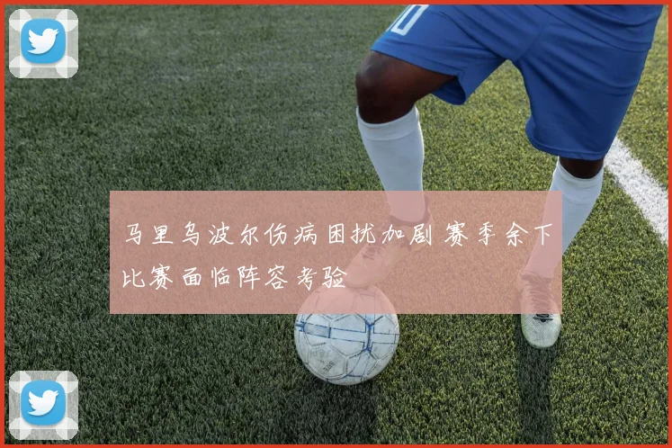 马里乌波尔伤病困扰加剧 赛季余下比赛面临阵容考验