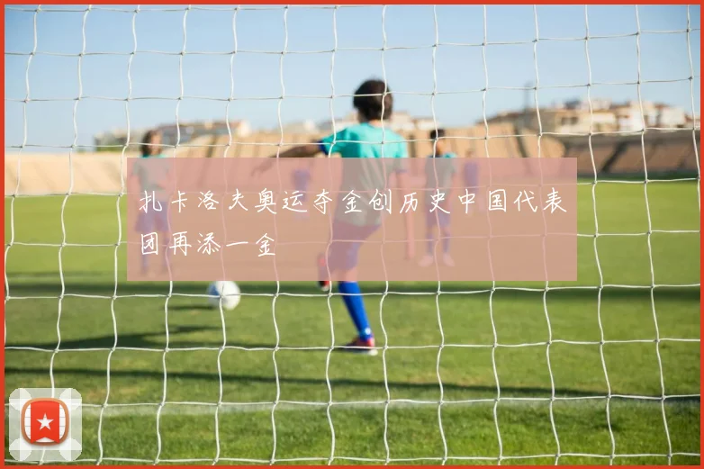 扎卡洛夫奥运夺金创历史中国代表团再添一金