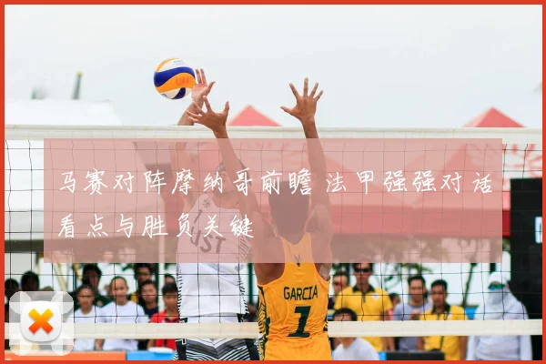 马赛对阵摩纳哥前瞻 法甲强强对话看点与胜负关键
