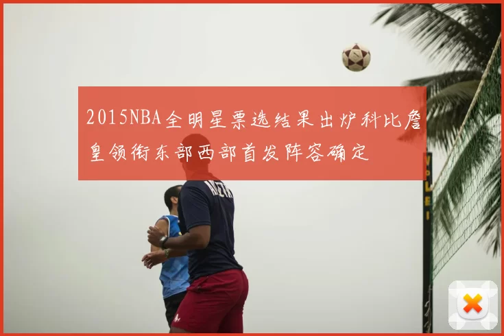 2015NBA全明星票选结果出炉科比詹皇领衔东部西部首发阵容确定