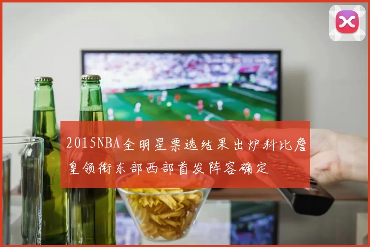 2015NBA全明星票选结果出炉科比詹皇领衔东部西部首发阵容确定