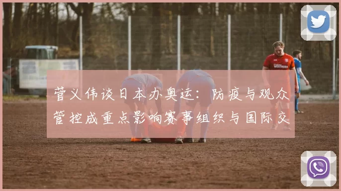 菅义伟谈日本办奥运：防疫与观众管控成重点影响赛事组织与国际交流
