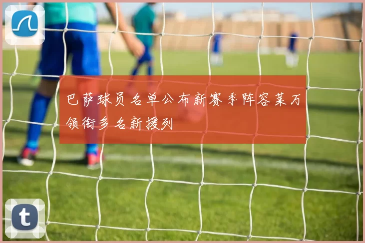 巴萨球员名单公布新赛季阵容莱万领衔多名新援列