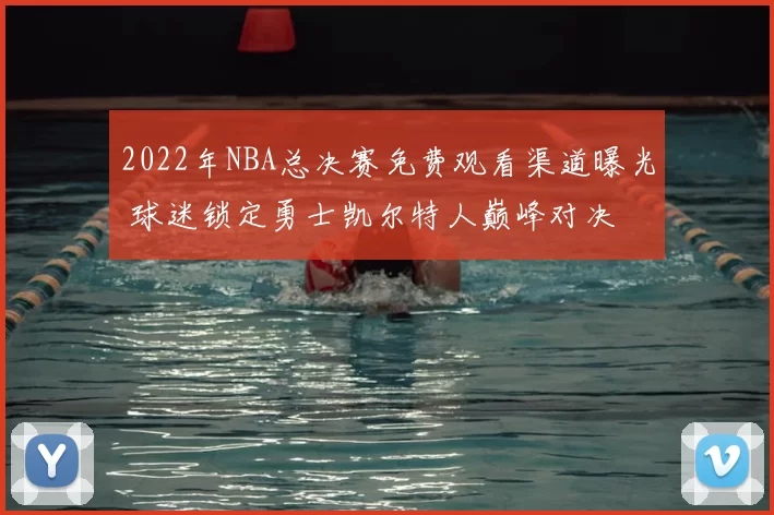 2022年NBA总决赛免费观看渠道曝光 球迷锁定勇士凯尔特人巅峰对决