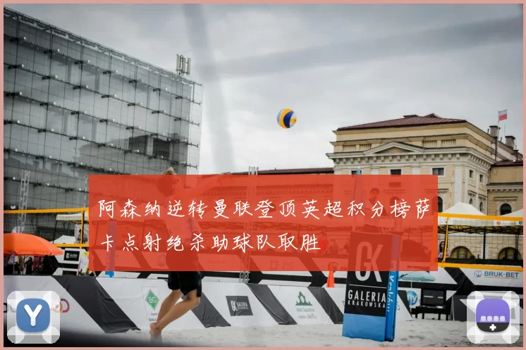 阿森纳逆转曼联登顶英超积分榜萨卡点射绝杀助球队取胜